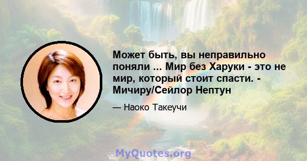 Может быть, вы неправильно поняли ... Мир без Харуки - это не мир, который стоит спасти. - Мичиру/Сейлор Нептун