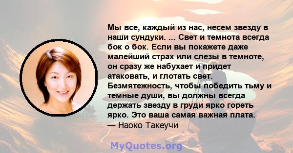 Мы все, каждый из нас, несем звезду в наши сундуки. ... Свет и темнота всегда бок о бок. Если вы покажете даже малейший страх или слезы в темноте, он сразу же набухает и придет атаковать, и глотать свет. Безмятежность,