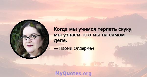 Когда мы учимся терпеть скуку, мы узнаем, кто мы на самом деле.