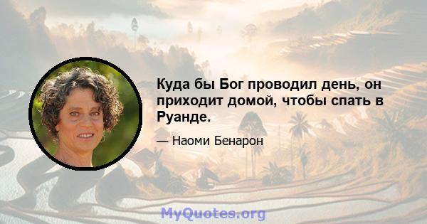 Куда бы Бог проводил день, он приходит домой, чтобы спать в Руанде.