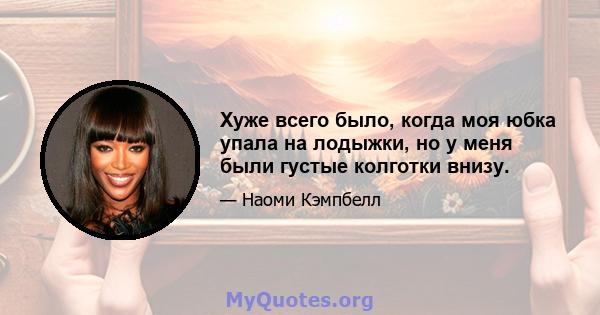 Хуже всего было, когда моя юбка упала на лодыжки, но у меня были густые колготки внизу.