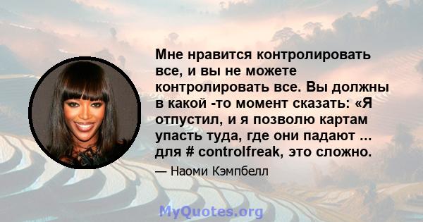 Мне нравится контролировать все, и вы не можете контролировать все. Вы должны в какой -то момент сказать: «Я отпустил, и я позволю картам упасть туда, где они падают ... для # controlfreak, это сложно.