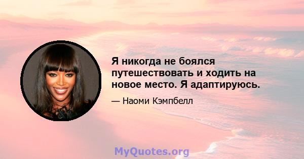 Я никогда не боялся путешествовать и ходить на новое место. Я адаптируюсь.