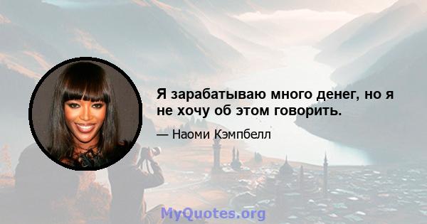 Я зарабатываю много денег, но я не хочу об этом говорить.