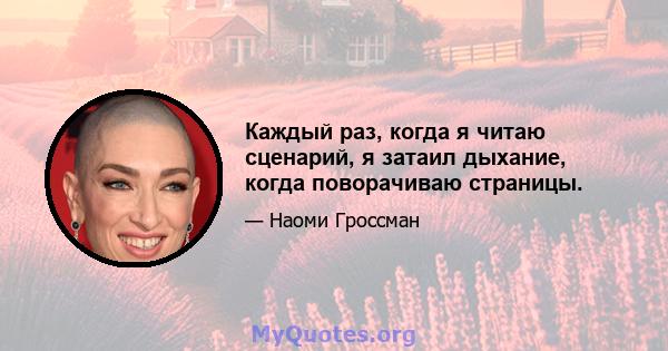 Каждый раз, когда я читаю сценарий, я затаил дыхание, когда поворачиваю страницы.