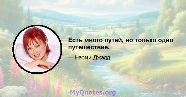 Есть много путей, но только одно путешествие.