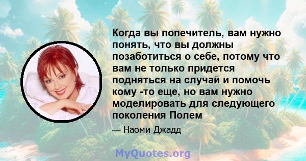 Когда вы попечитель, вам нужно понять, что вы должны позаботиться о себе, потому что вам не только придется подняться на случай и помочь кому -то еще, но вам нужно моделировать для следующего поколения Полем