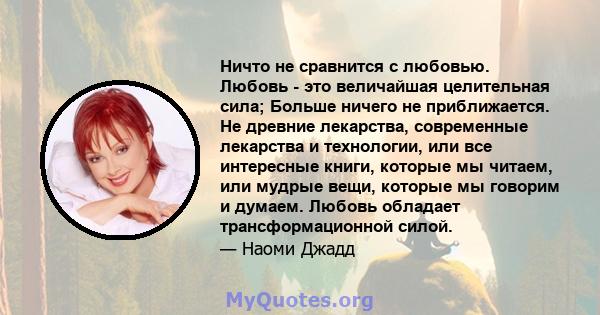 Ничто не сравнится с любовью. Любовь - это величайшая целительная сила; Больше ничего не приближается. Не древние лекарства, современные лекарства и технологии, или все интересные книги, которые мы читаем, или мудрые