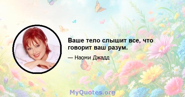 Ваше тело слышит все, что говорит ваш разум.