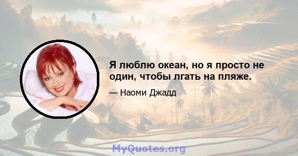 Я люблю океан, но я просто не один, чтобы лгать на пляже.