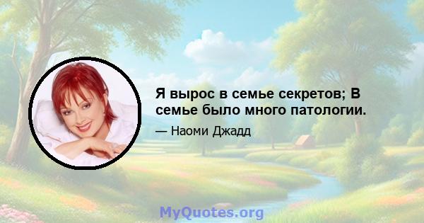 Я вырос в семье секретов; В семье было много патологии.