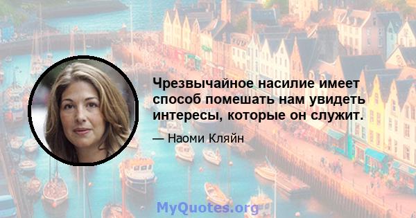 Чрезвычайное насилие имеет способ помешать нам увидеть интересы, которые он служит.