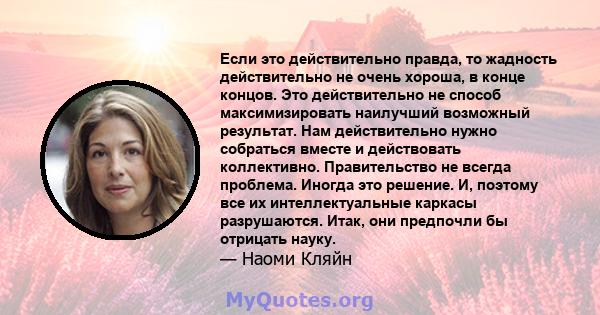 Если это действительно правда, то жадность действительно не очень хороша, в конце концов. Это действительно не способ максимизировать наилучший возможный результат. Нам действительно нужно собраться вместе и действовать 