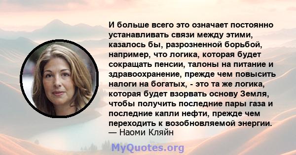 И больше всего это означает постоянно устанавливать связи между этими, казалось бы, разрозненной борьбой, например, что логика, которая будет сокращать пенсии, талоны на питание и здравоохранение, прежде чем повысить