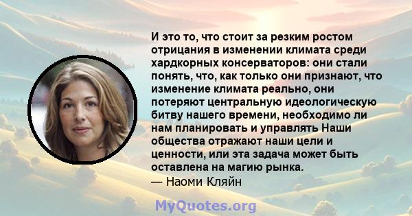 И это то, что стоит за резким ростом отрицания в изменении климата среди хардкорных консерваторов: они стали понять, что, как только они признают, что изменение климата реально, они потеряют центральную идеологическую