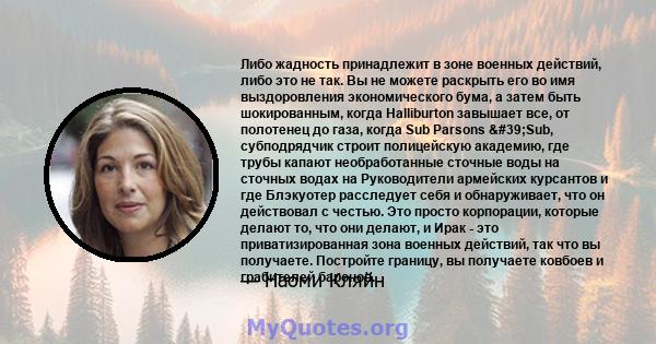 Либо жадность принадлежит в зоне военных действий, либо это не так. Вы не можете раскрыть его во имя выздоровления экономического бума, а затем быть шокированным, когда Halliburton завышает все, от полотенец до газа,