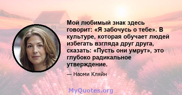 Мой любимый знак здесь говорит: «Я забочусь о тебе». В культуре, которая обучает людей избегать взгляда друг друга, сказать: «Пусть они умрут», это глубоко радикальное утверждение.