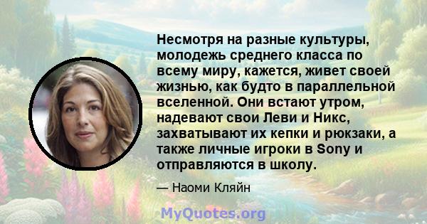 Несмотря на разные культуры, молодежь среднего класса по всему миру, кажется, живет своей жизнью, как будто в параллельной вселенной. Они встают утром, надевают свои Леви и Никс, захватывают их кепки и рюкзаки, а также