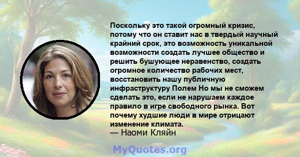 Поскольку это такой огромный кризис, потому что он ставит нас в твердый научный крайний срок, это возможность уникальной возможности создать лучшее общество и решить бушующее неравенство, создать огромное количество