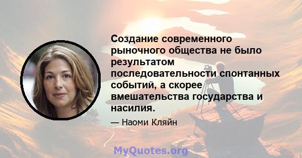 Создание современного рыночного общества не было результатом последовательности спонтанных событий, а скорее вмешательства государства и насилия.