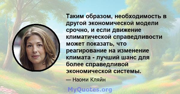 Таким образом, необходимость в другой экономической модели срочно, и если движение климатической справедливости может показать, что реагирование на изменение климата - лучший шанс для более справедливой экономической