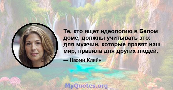 Те, кто ищет идеологию в Белом доме, должны учитывать это: для мужчин, которые правят наш мир, правила для других людей.