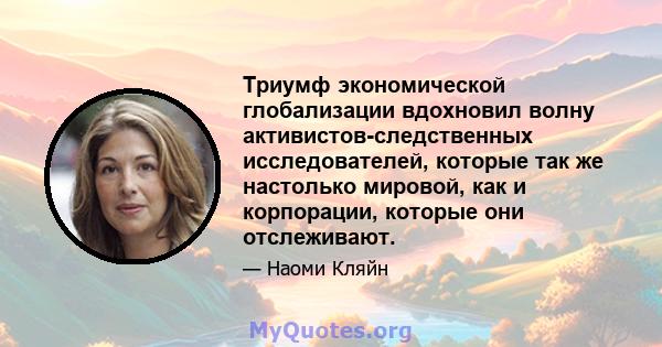 Триумф экономической глобализации вдохновил волну активистов-следственных исследователей, которые так же настолько мировой, как и корпорации, которые они отслеживают.