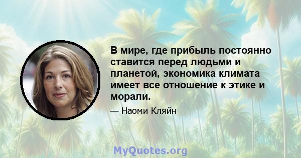 В мире, где прибыль постоянно ставится перед людьми и планетой, экономика климата имеет все отношение к этике и морали.