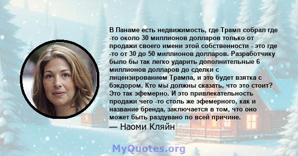 В Панаме есть недвижимость, где Трамп собрал где -то около 30 миллионов долларов только от продажи своего имени этой собственности - это где -то от 30 до 50 миллионов долларов. Разработчику было бы так легко ударить