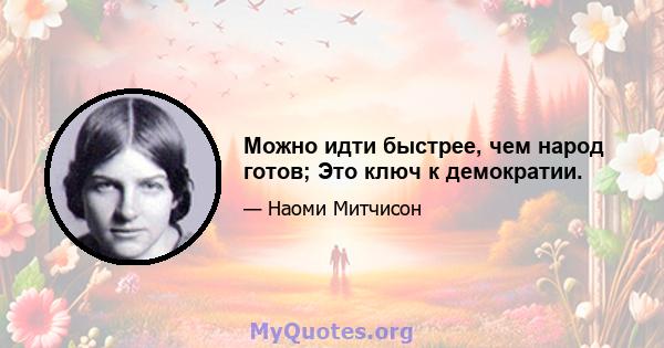 Можно идти быстрее, чем народ готов; Это ключ к демократии.