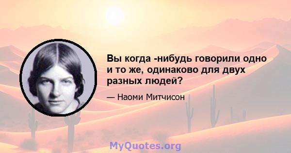 Вы когда -нибудь говорили одно и то же, одинаково для двух разных людей?