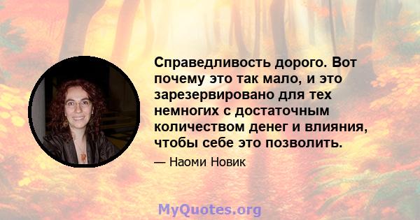 Справедливость дорого. Вот почему это так мало, и это зарезервировано для тех немногих с достаточным количеством денег и влияния, чтобы себе это позволить.