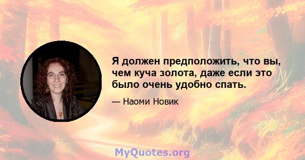 Я должен предположить, что вы, чем куча золота, даже если это было очень удобно спать.