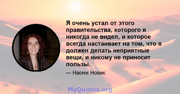 Я очень устал от этого правительства, которого я никогда не видел, и которое всегда настаивает на том, что я должен делать неприятные вещи, и никому не приносит пользы.