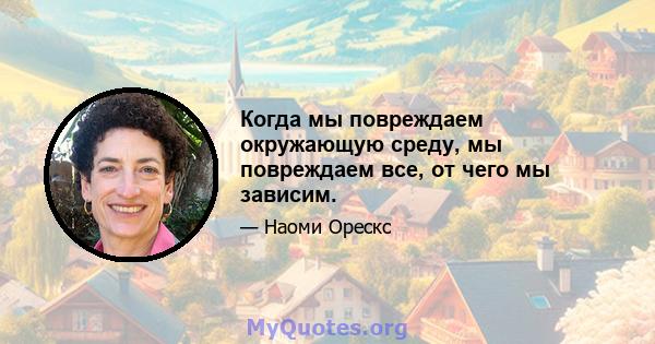 Когда мы повреждаем окружающую среду, мы повреждаем все, от чего мы зависим.