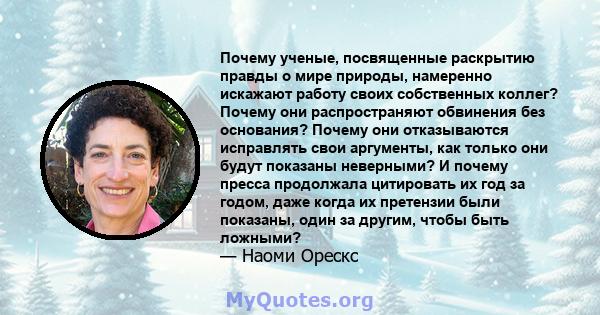 Почему ученые, посвященные раскрытию правды о мире природы, намеренно искажают работу своих собственных коллег? Почему они распространяют обвинения без основания? Почему они отказываются исправлять свои аргументы, как