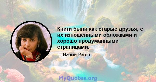 Книги были как старые друзья, с их изношенными обложками и хорошо продуманными страницами.