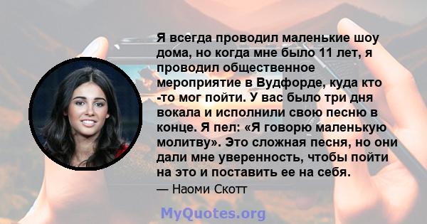 Я всегда проводил маленькие шоу дома, но когда мне было 11 лет, я проводил общественное мероприятие в Вудфорде, куда кто -то мог пойти. У вас было три дня вокала и исполнили свою песню в конце. Я пел: «Я говорю