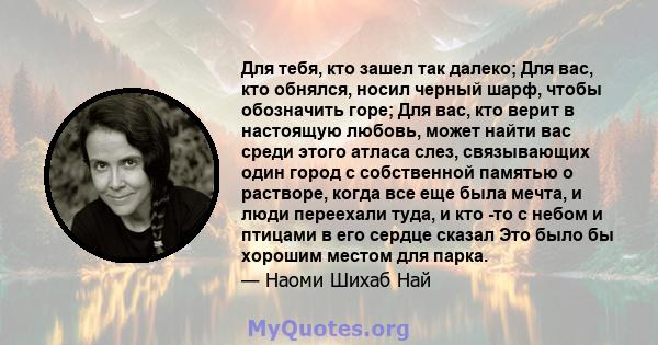 Для тебя, кто зашел так далеко; Для вас, кто обнялся, носил черный шарф, чтобы обозначить горе; Для вас, кто верит в настоящую любовь, может найти вас среди этого атласа слез, связывающих один город с собственной