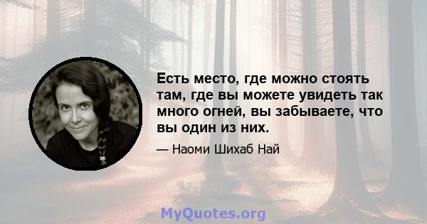 Есть место, где можно стоять там, где вы можете увидеть так много огней, вы забываете, что вы один из них.