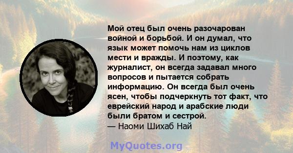 Мой отец был очень разочарован войной и борьбой. И он думал, что язык может помочь нам из циклов мести и вражды. И поэтому, как журналист, он всегда задавал много вопросов и пытается собрать информацию. Он всегда был