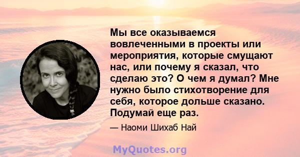 Мы все оказываемся вовлеченными в проекты или мероприятия, которые смущают нас, или почему я сказал, что сделаю это? О чем я думал? Мне нужно было стихотворение для себя, которое дольше сказано. Подумай еще раз.