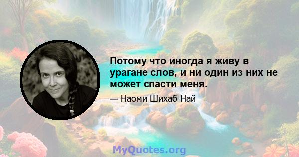 Потому что иногда я живу в урагане слов, и ни один из них не может спасти меня.