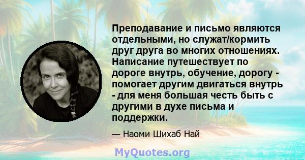 Преподавание и письмо являются отдельными, но служат/кормить друг друга во многих отношениях. Написание путешествует по дороге внутрь, обучение, дорогу - помогает другим двигаться внутрь - для меня большая честь быть с