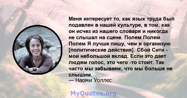 Меня интересует то, как язык труда был подавлен в нашей культуре, в том, как он исчез из нашего словаря и никогда не слышал на сцене. Полем Полем Полем Я лучше пишу, чем я организую [политические действия]. Сбой Сити -