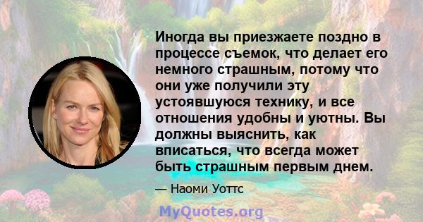 Иногда вы приезжаете поздно в процессе съемок, что делает его немного страшным, потому что они уже получили эту устоявшуюся технику, и все отношения удобны и уютны. Вы должны выяснить, как вписаться, что всегда может