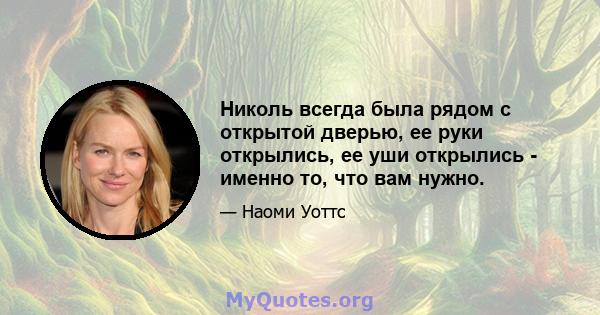 Николь всегда была рядом с открытой дверью, ее руки открылись, ее уши открылись - именно то, что вам нужно.