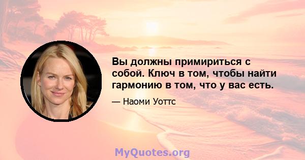 Вы должны примириться с собой. Ключ в том, чтобы найти гармонию в том, что у вас есть.