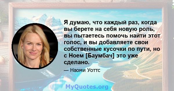 Я думаю, что каждый раз, когда вы берете на себя новую роль, вы пытаетесь помочь найти этот голос, и вы добавляете свои собственные кусочки по пути, но с Ноем [Баумбач] это уже сделано.