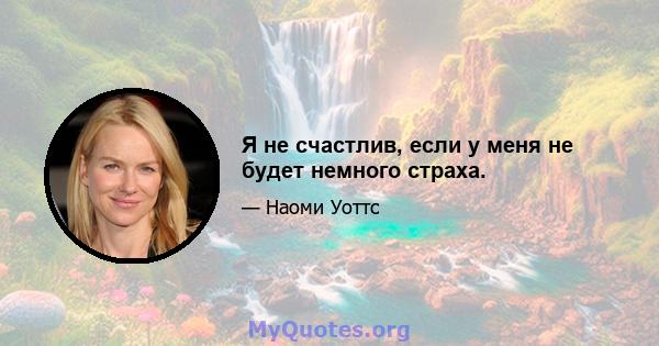 Я не счастлив, если у меня не будет немного страха.